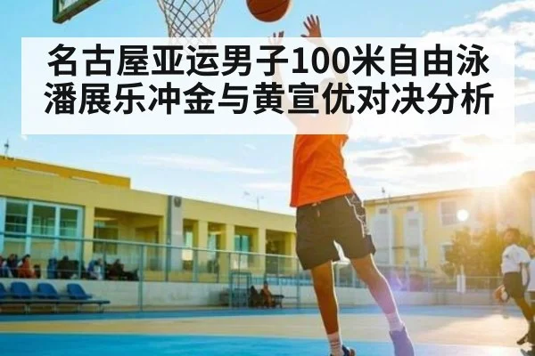 名古屋亚运男子100米自由泳潘展乐冲金与黄宣优对决分析 | Kaiyun Sports