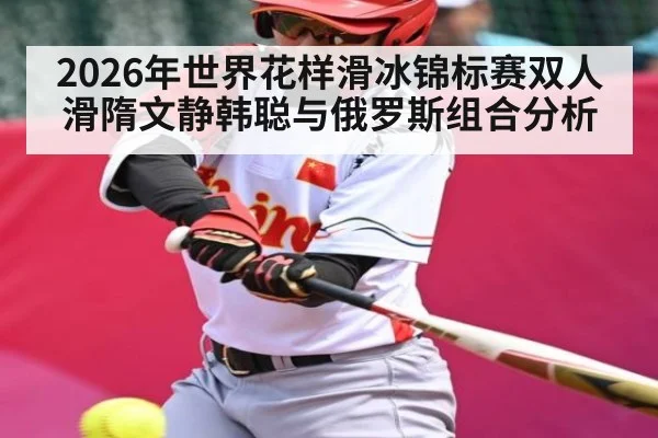 2026年世界花样滑冰锦标赛双人滑隋文静韩聪与俄罗斯组合分析