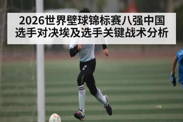 2026世界壁球锦标赛八强中国选手对决埃及选手关键战术分析