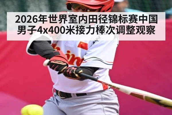 2026年世界室内田径锦标赛中国男子4x400米接力棒次调整观察 | Kaiyun Sports